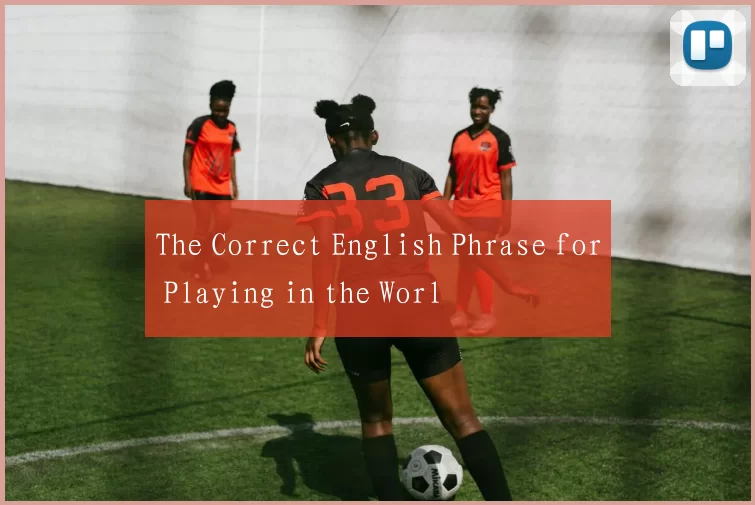 The Correct English Phrase for Playing in the Worl