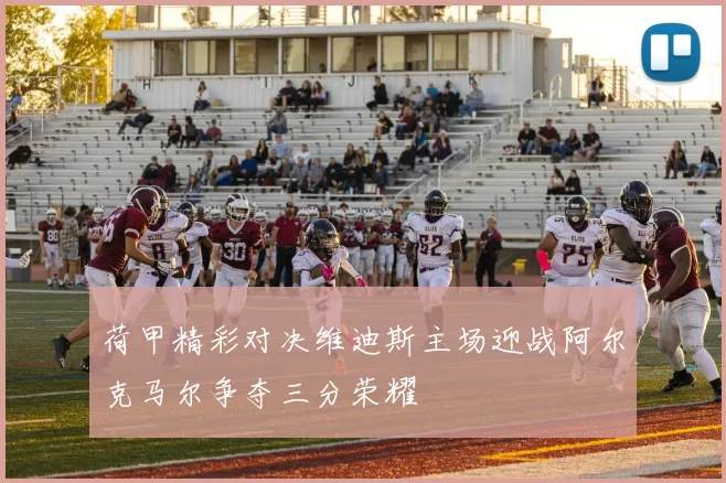 荷甲精彩对决维迪斯主场迎战阿尔克马尔争夺三分荣耀