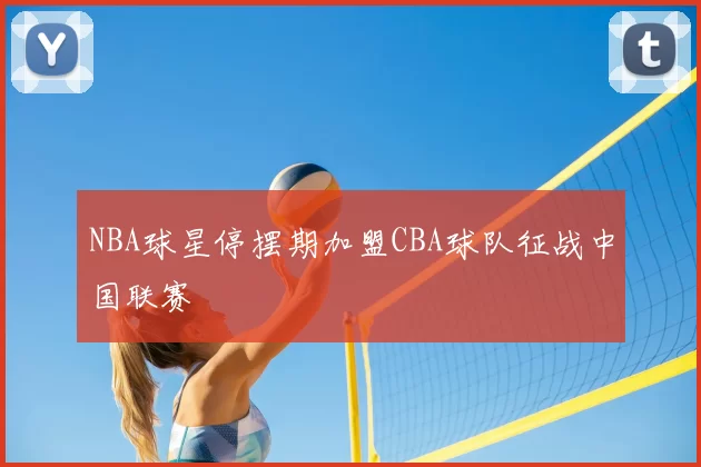 NBA球星停摆期加盟CBA球队征战中国联赛