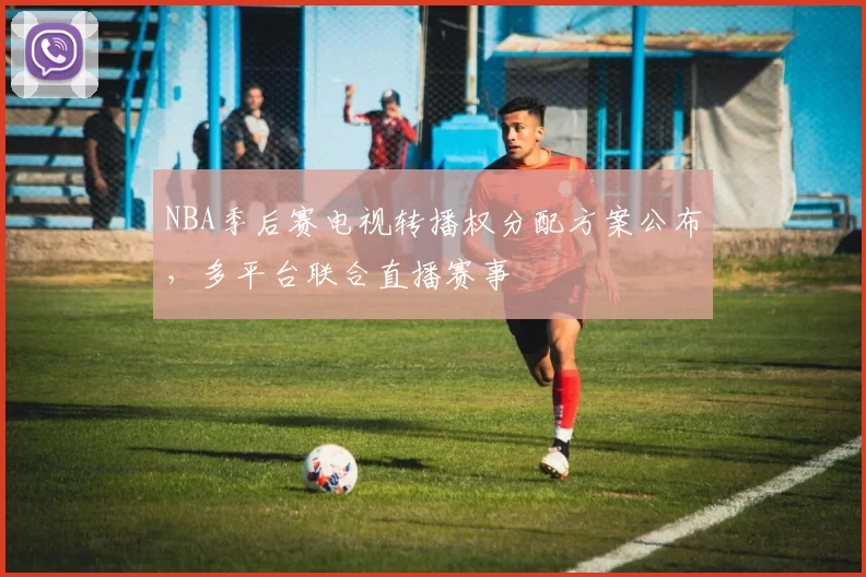 NBA季后赛电视转播权分配方案公布，多平台联合直播赛事