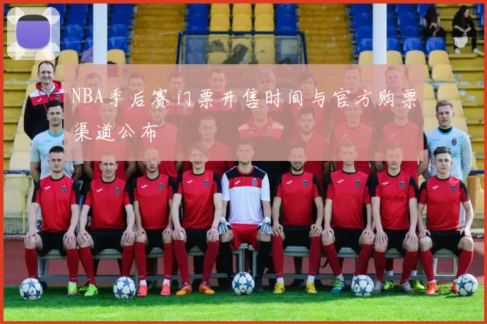 NBA季后赛门票开售时间与官方购票渠道公布