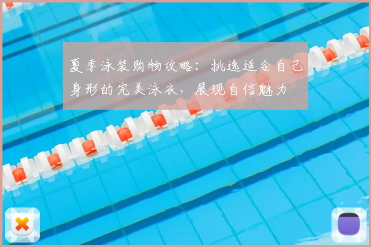 夏季泳装购物攻略：挑选适合自己身形的完美泳衣，展现自信魅力