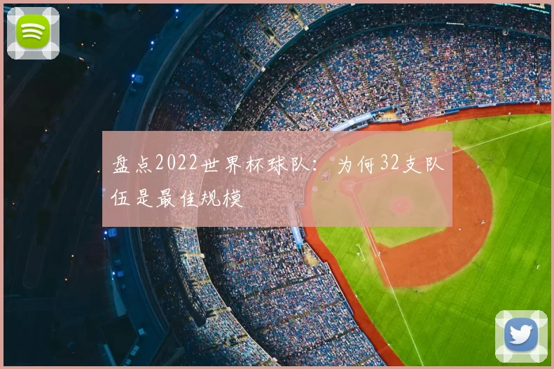 盘点2022世界杯球队：为何32支队伍是最佳规模