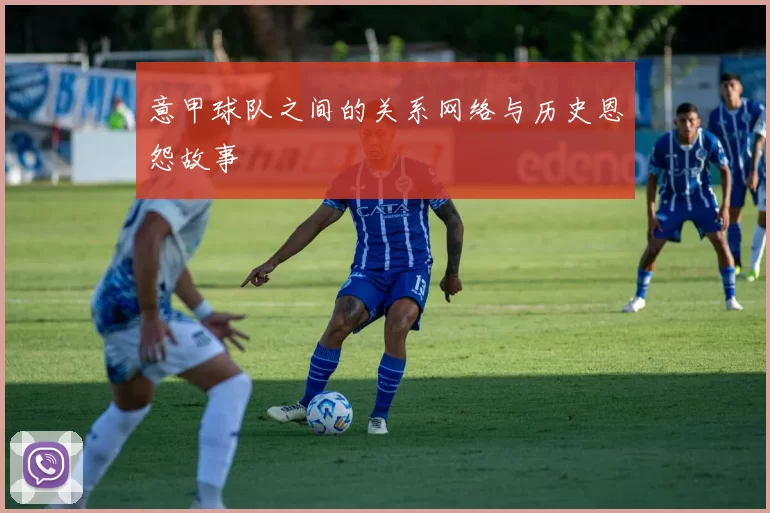 意甲球队之间的关系网络与历史恩怨故事