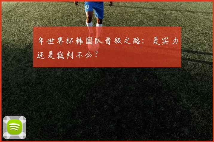 年世界杯韩国队晋级之路：是实力还是裁判不公？