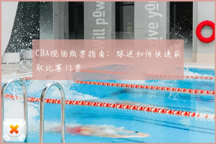 CBA现场购票指南：球迷如何快速获取比赛门票