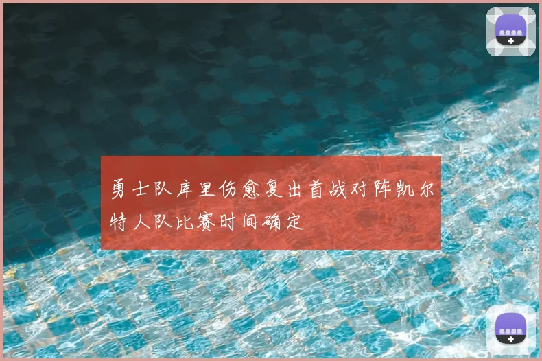 勇士队库里伤愈复出首战对阵凯尔特人队比赛时间确定