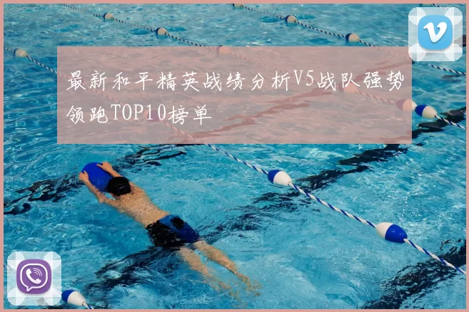 最新和平精英战绩分析V5战队强势领跑TOP10榜单
