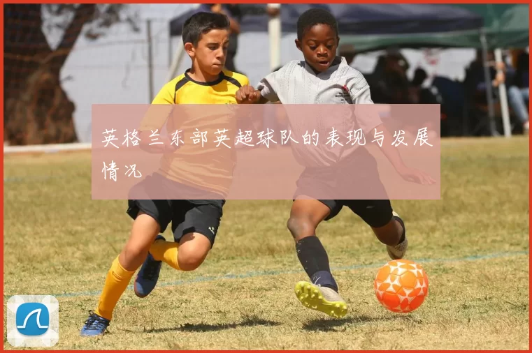 英格兰东部英超球队的表现与发展情况