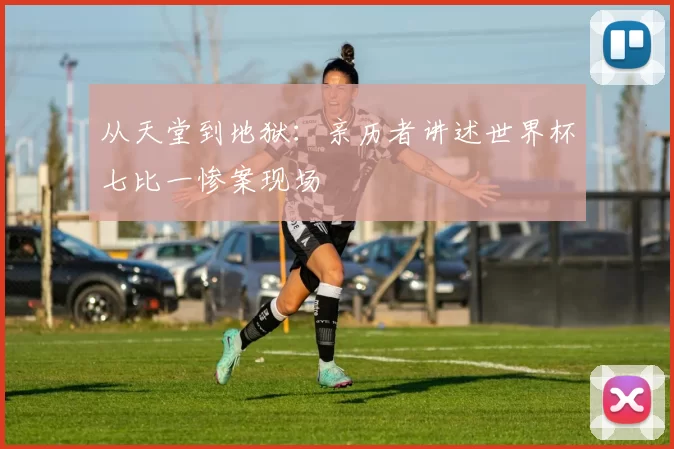 从天堂到地狱：亲历者讲述世界杯七比一惨案现场