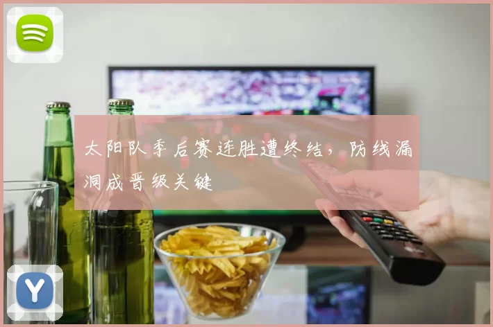 太阳队季后赛连胜遭终结，防线漏洞成晋级关键