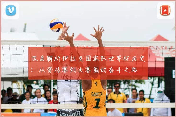 深度解析伊拉克国家队世界杯历史：从资格赛到决赛圈的奋斗之路