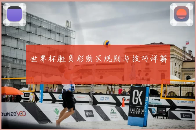 世界杯胜负彩购买规则与技巧详解