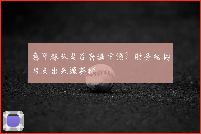 意甲球队是否普遍亏损？财务结构与支出来源解析
