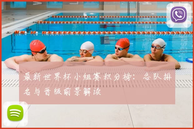 最新世界杯小组赛积分榜:各队排名与晋级前景解读