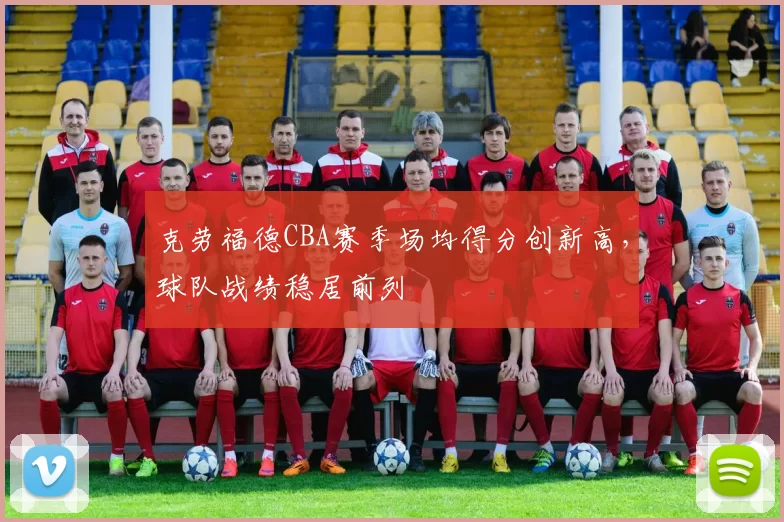 克劳福德CBA赛季场均得分创新高，球队战绩稳居前列
