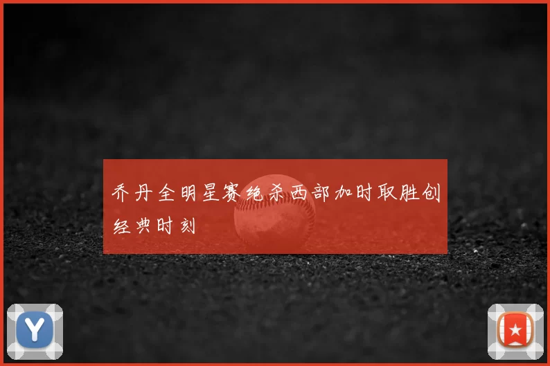 乔丹全明星赛绝杀西部加时取胜创经典时刻