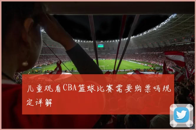 儿童观看CBA篮球比赛需要购票吗规定详解