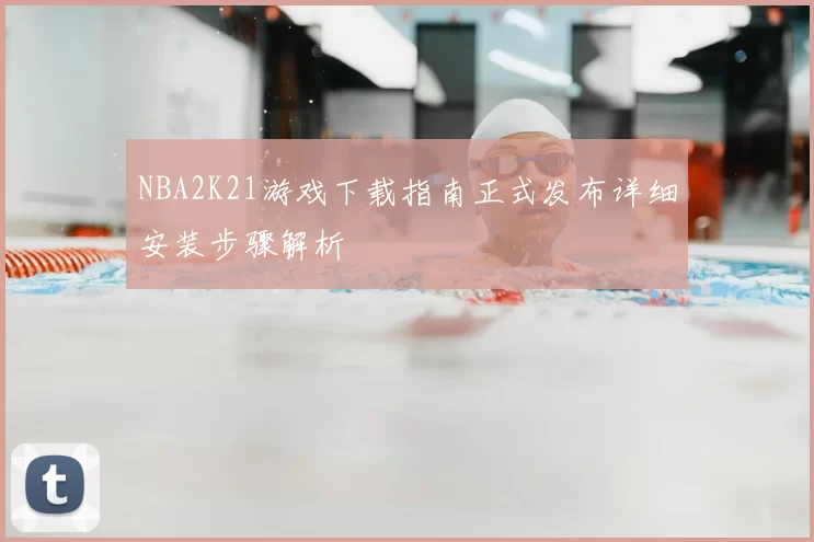 NBA2K21游戏下载指南正式发布详细安装步骤解析