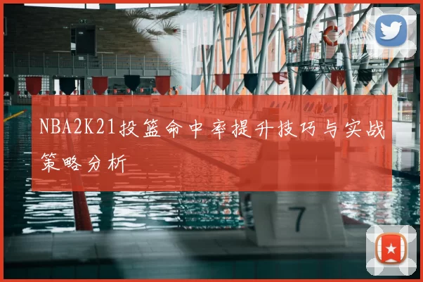 NBA2K21投篮命中率提升技巧与实战策略分析