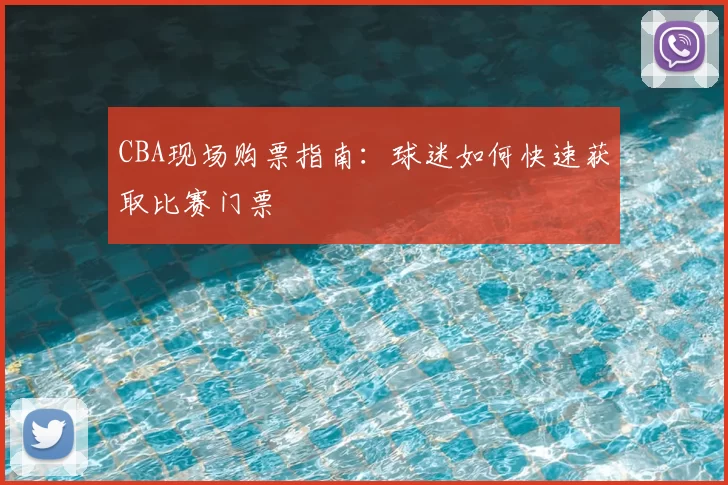 CBA现场购票指南：球迷如何快速获取比赛门票