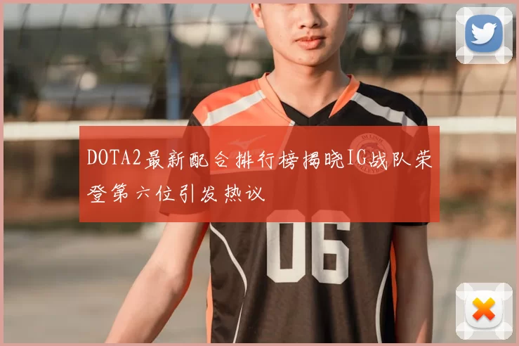 DOTA2最新配合排行榜揭晓IG战队荣登第六位引发热议