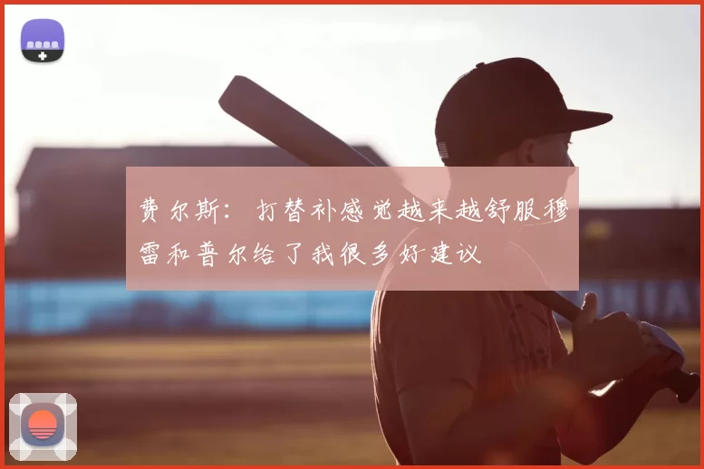 费尔斯：打替补感觉越来越舒服穆雷和普尔给了我很多好建议