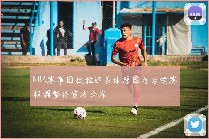 NBA赛事因故推迟具体原因与后续赛程调整待官方公布