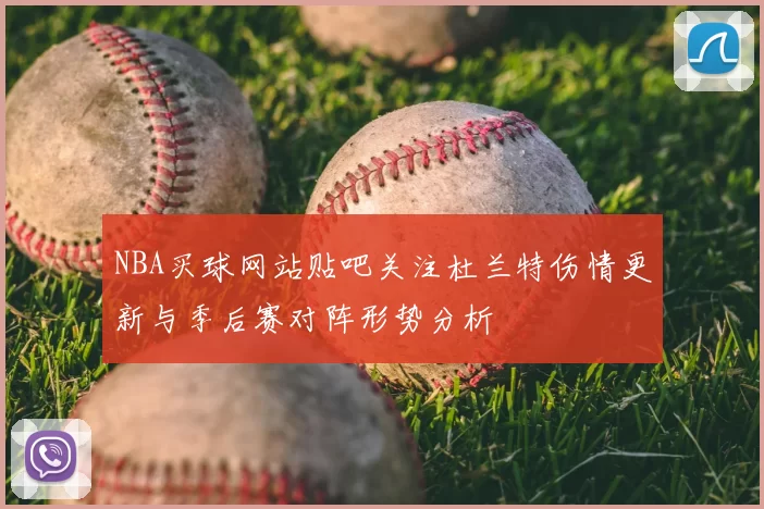 NBA买球网站贴吧关注杜兰特伤情更新与季后赛对阵形势分析