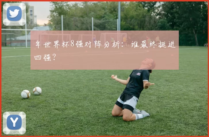 年世界杯8强对阵分析：谁最终挺进四强？