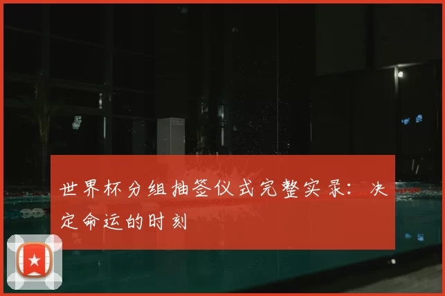 世界杯分组抽签仪式完整实录：决定命运的时刻
