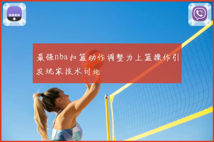 最强nba扣篮动作调整为上篮操作引发玩家技术讨论