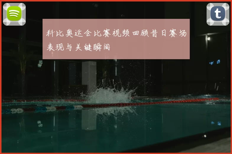科比奥运会比赛视频回顾昔日赛场表现与关键瞬间