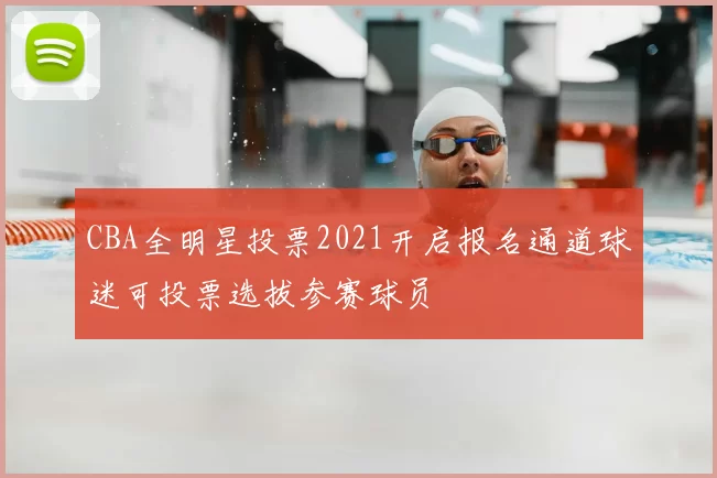 CBA全明星投票2021开启报名通道球迷可投票选拔参赛球员