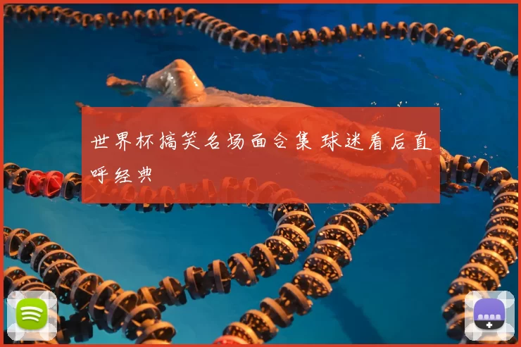 世界杯搞笑名场面合集 球迷看后直呼经典