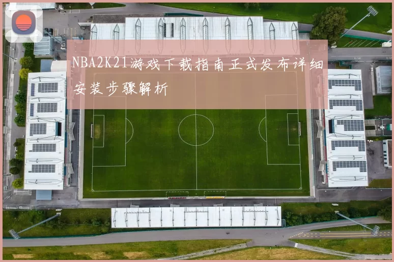 NBA2K21游戏下载指南正式发布详细安装步骤解析