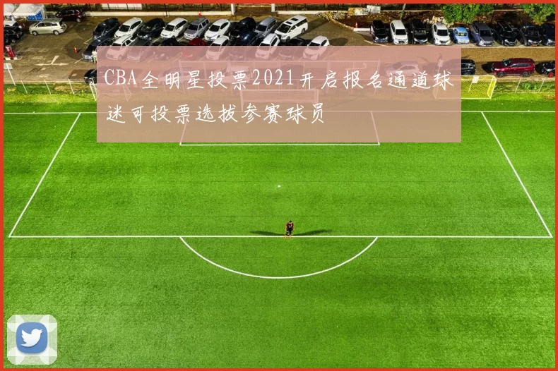 CBA全明星投票2021开启报名通道球迷可投票选拔参赛球员