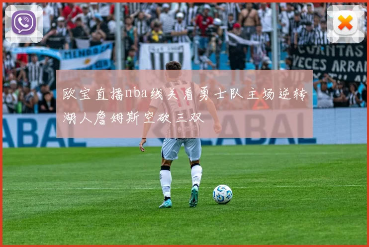欧宝直播nba线关看勇士队主场逆转湖人詹姆斯空砍三双