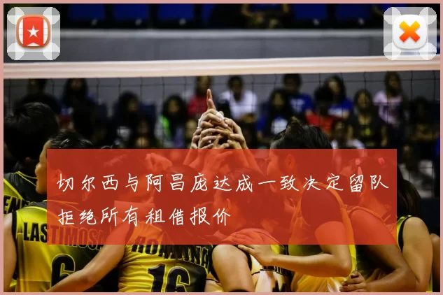 切尔西与阿昌庞达成一致决定留队拒绝所有租借报价