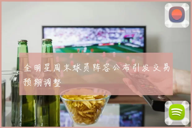 全明星周末球员阵容公布引发交易预期调整