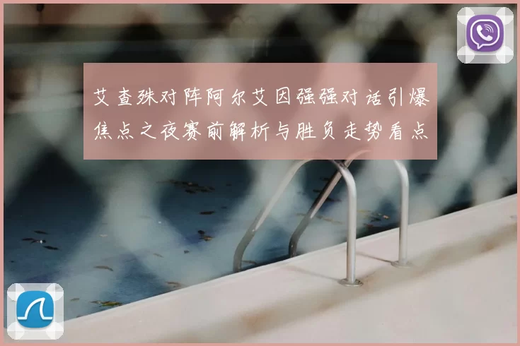 艾查殊对阵阿尔艾因强强对话引爆焦点之夜赛前解析与胜负走势看点