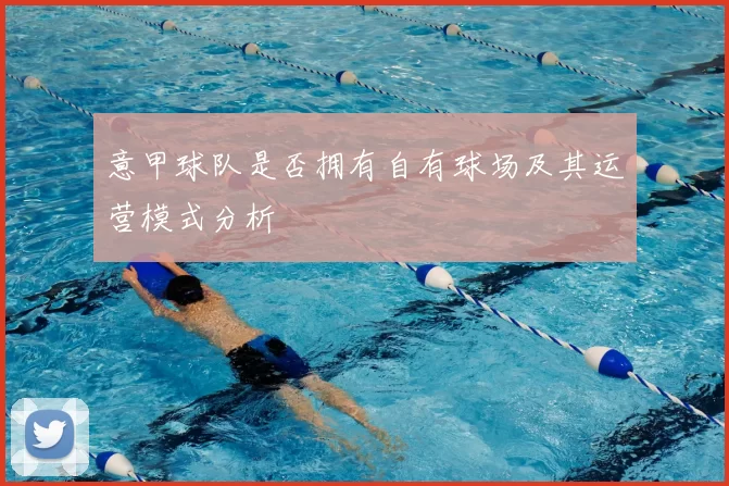 意甲球队是否拥有自有球场及其运营模式分析