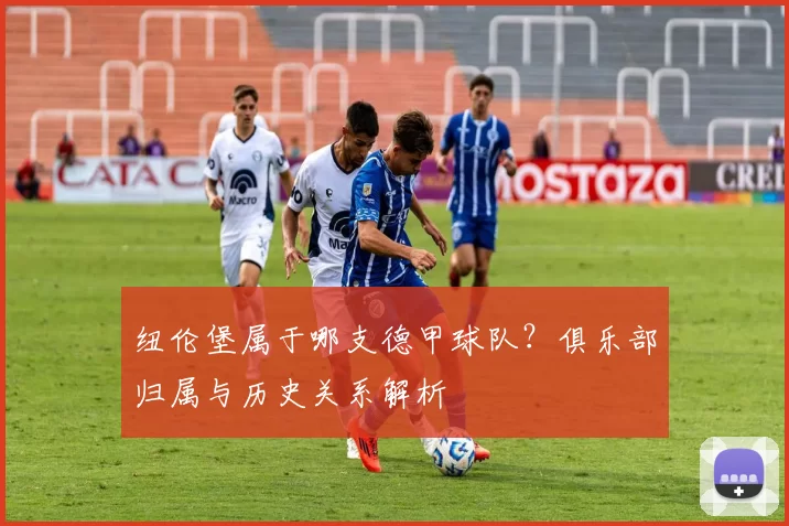 纽伦堡属于哪支德甲球队？俱乐部归属与历史关系解析