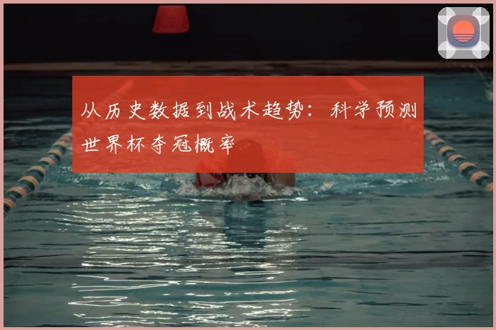 从历史数据到战术趋势:科学预测世界杯夺冠概率