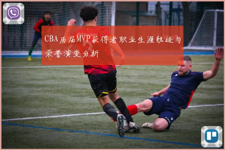 CBA历届MVP获得者职业生涯轨迹与荣誉演变分析