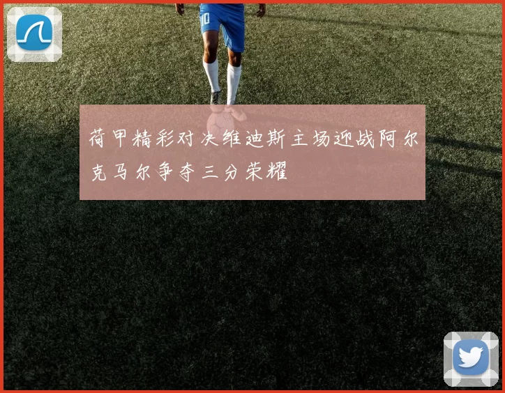 荷甲精彩对决维迪斯主场迎战阿尔克马尔争夺三分荣耀