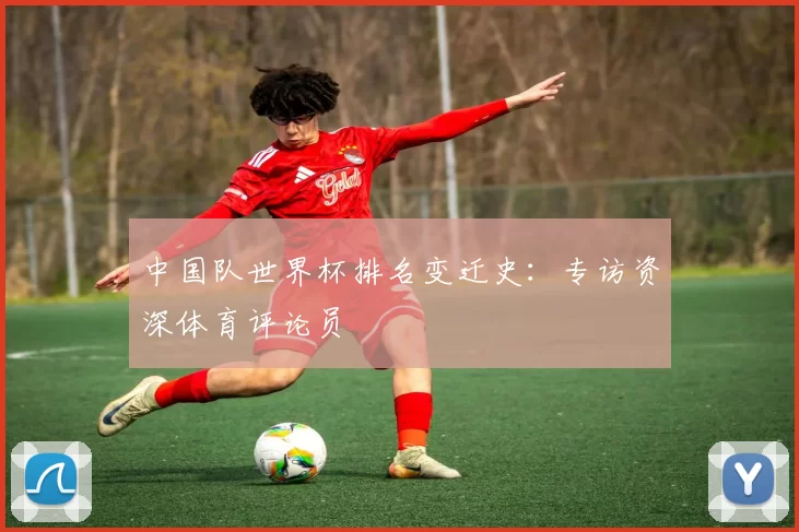 中国队世界杯排名变迁史：专访资深体育评论员