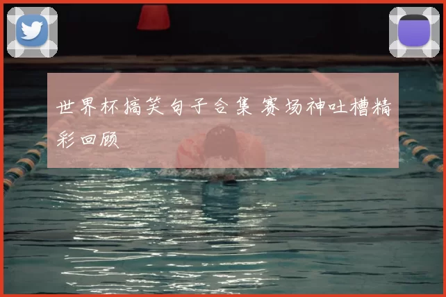 世界杯搞笑句子合集 赛场神吐槽精彩回顾