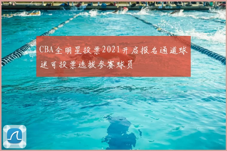 CBA全明星投票2021开启报名通道球迷可投票选拔参赛球员