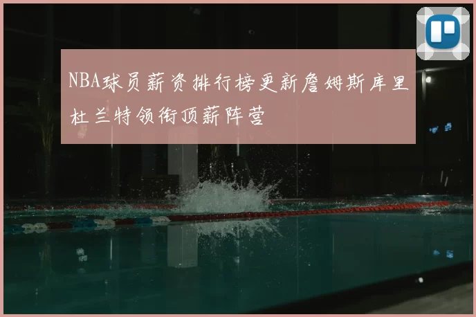 NBA球员薪资排行榜更新詹姆斯库里杜兰特领衔顶薪阵营